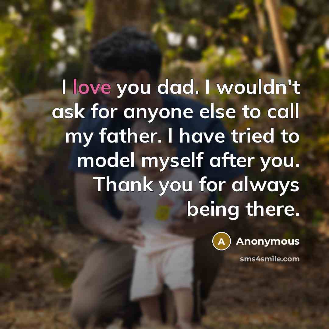 “I love you dad. I wouldn't ask for anyone else to call my father. I have tried to model myself after you. Thank you for always being there.” quote by Anonymous