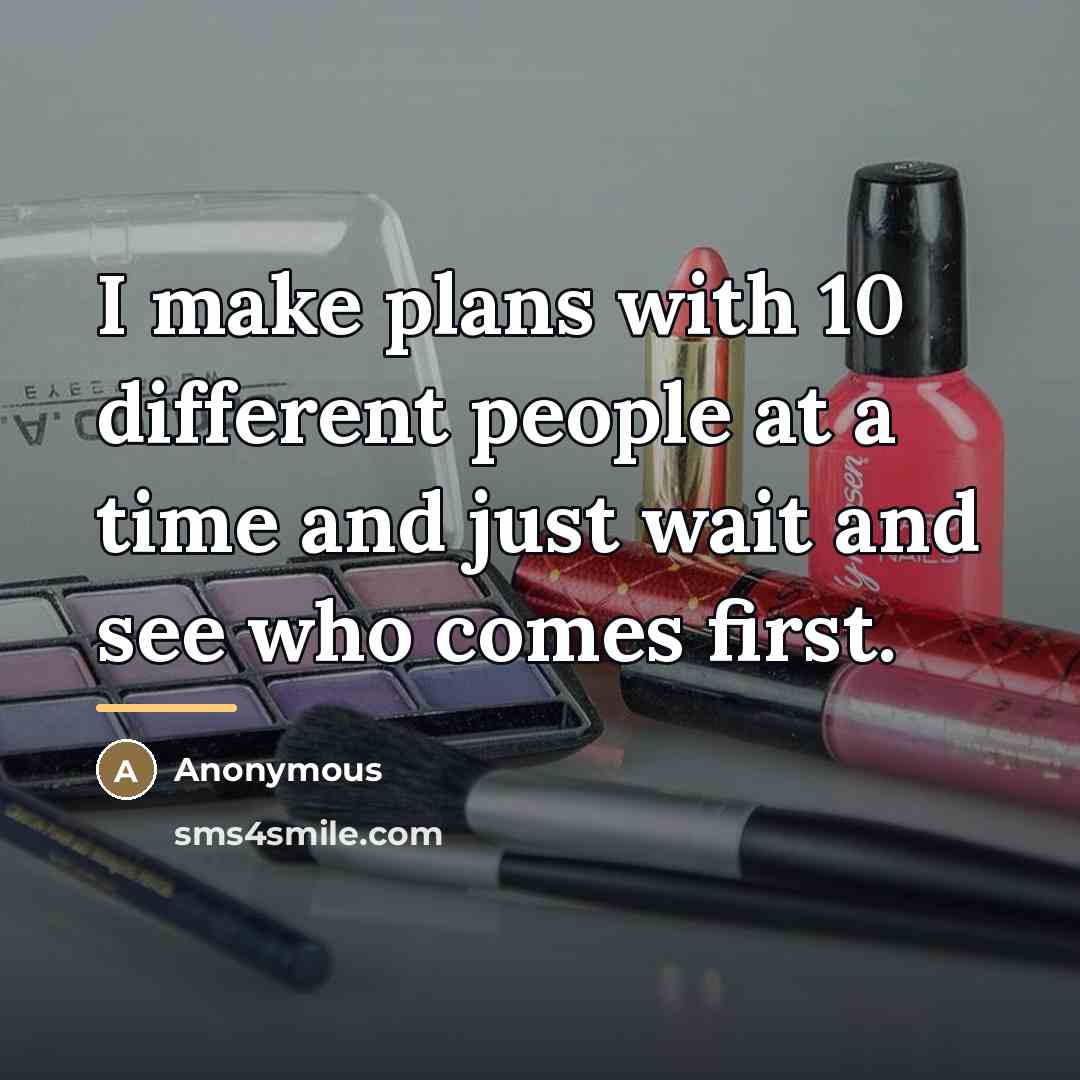 “I make plans with 10 different people at a time…” quote by Anonymous