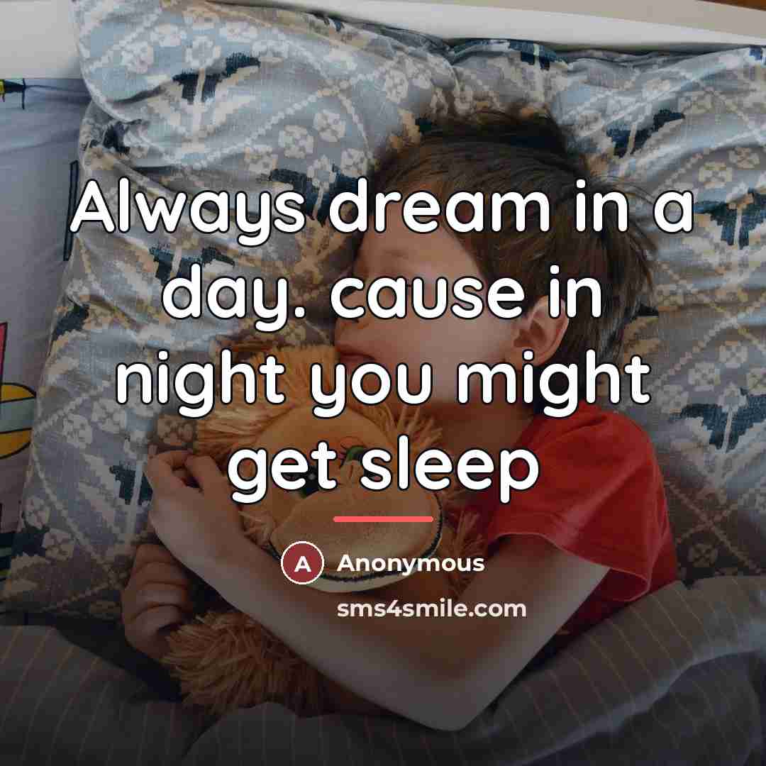 “Always dream in a day. cause in night you might…” quote by Anonymous