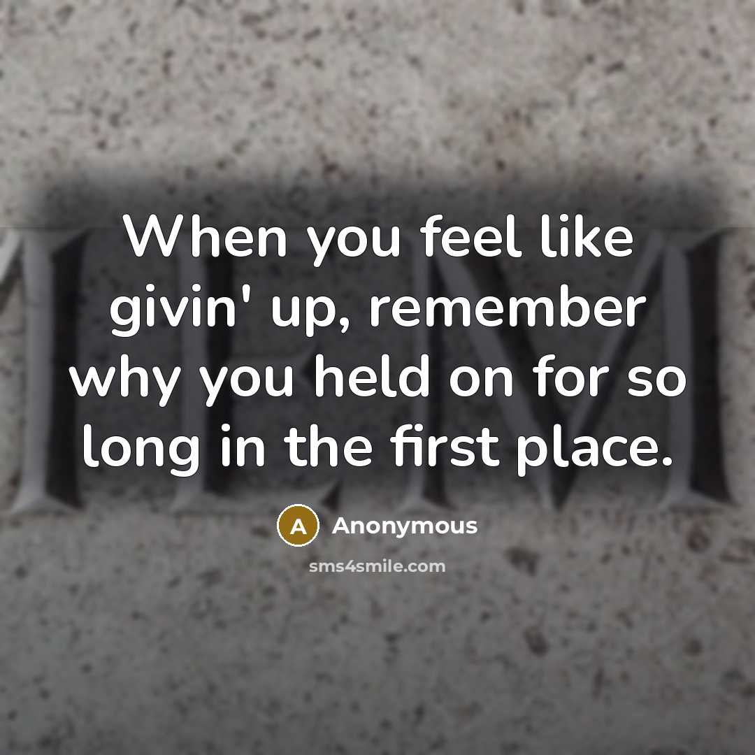 “When you feel like givin' up, remember why you held on for so long in the first place.” quote by Anonymous