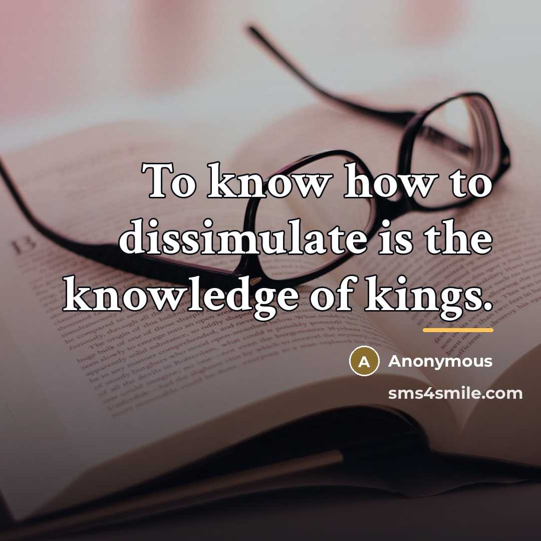 “To know how to dissimulate is the knowledge of kings.…” quote by Anonymous