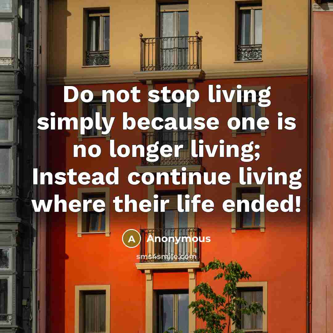 “Do not stop living simply because one is no longer…” quote by Anonymous
