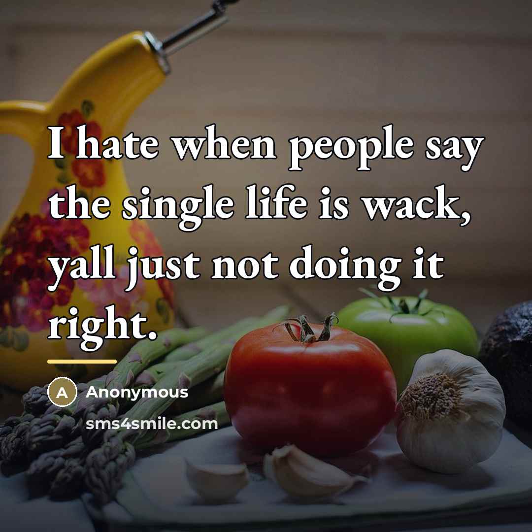 “I hate when people say the single life is wack,…” quote by Anonymous