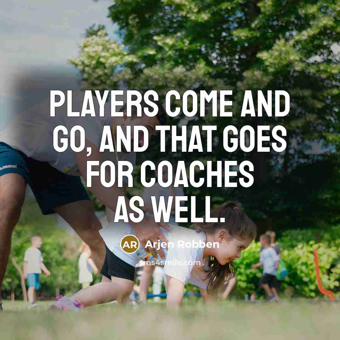“Players come and go, and that goes for coaches as…” quote by Arjen Robben