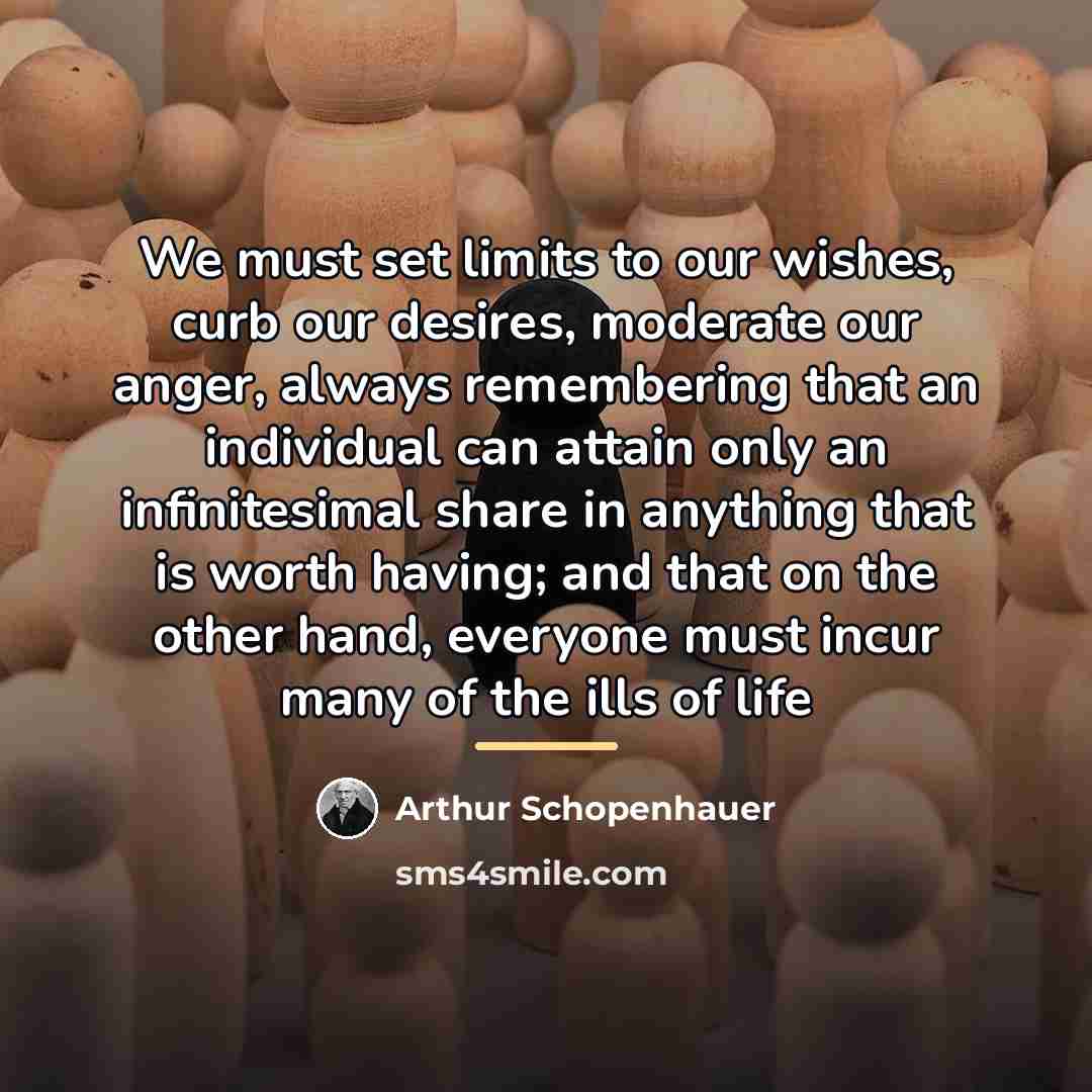“We must set limits to our wishes, curb our desires,…” quote by Arthur Schopenhauer