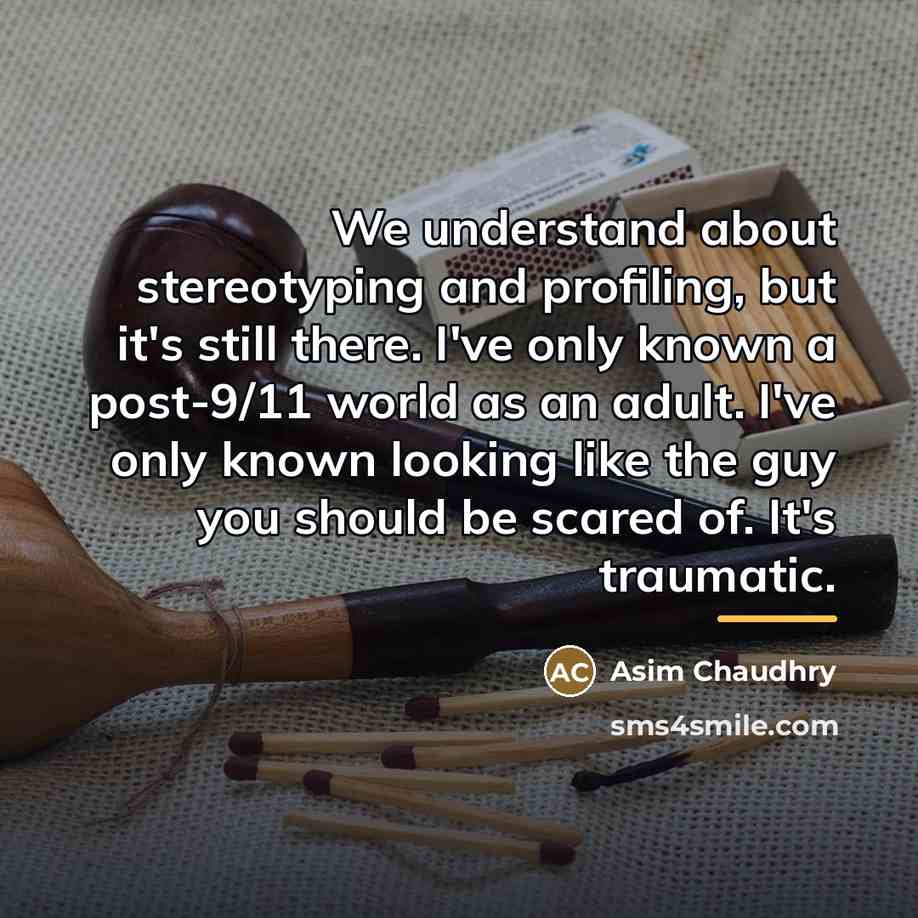 “We understand about stereotyping and profiling, but it's still there.…” quote by Asim Chaudhry