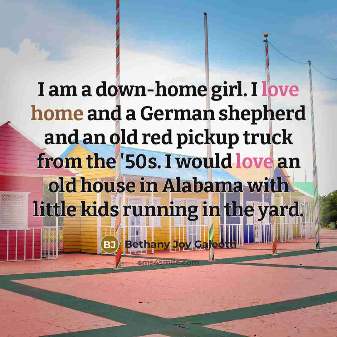 “I am a down-home girl. I love home and a…” quote by Bethany Joy Galeotti