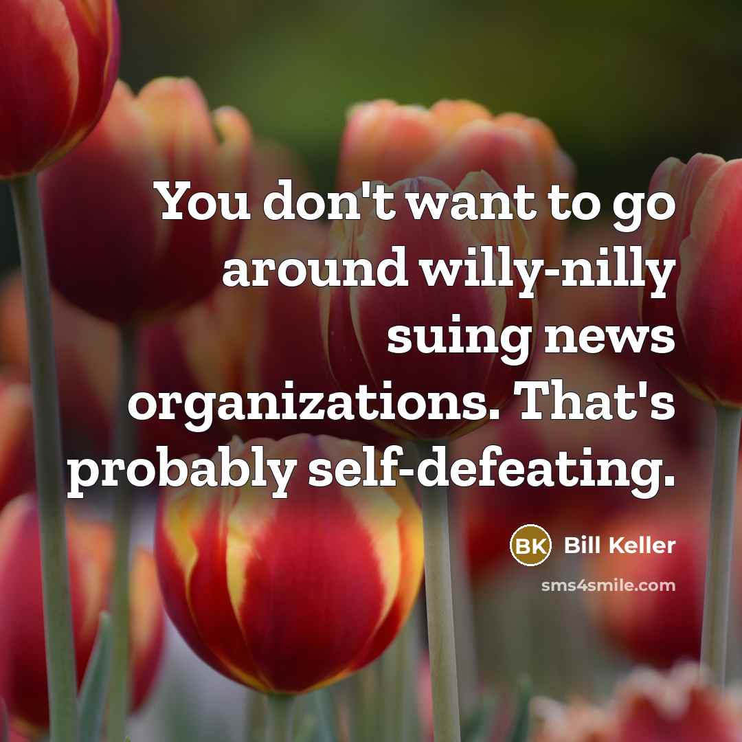 “You don't want to go around willy-nilly suing news organizations.…” quote by Bill Keller