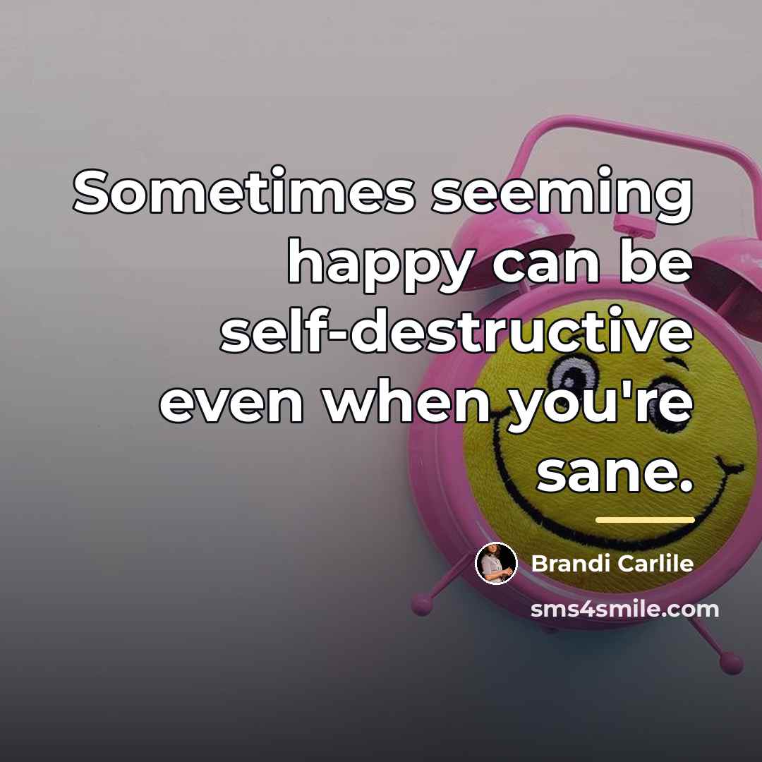 “Sometimes seeming happy can be self-destructive even when you're sane.…” quote by Brandi Carlile