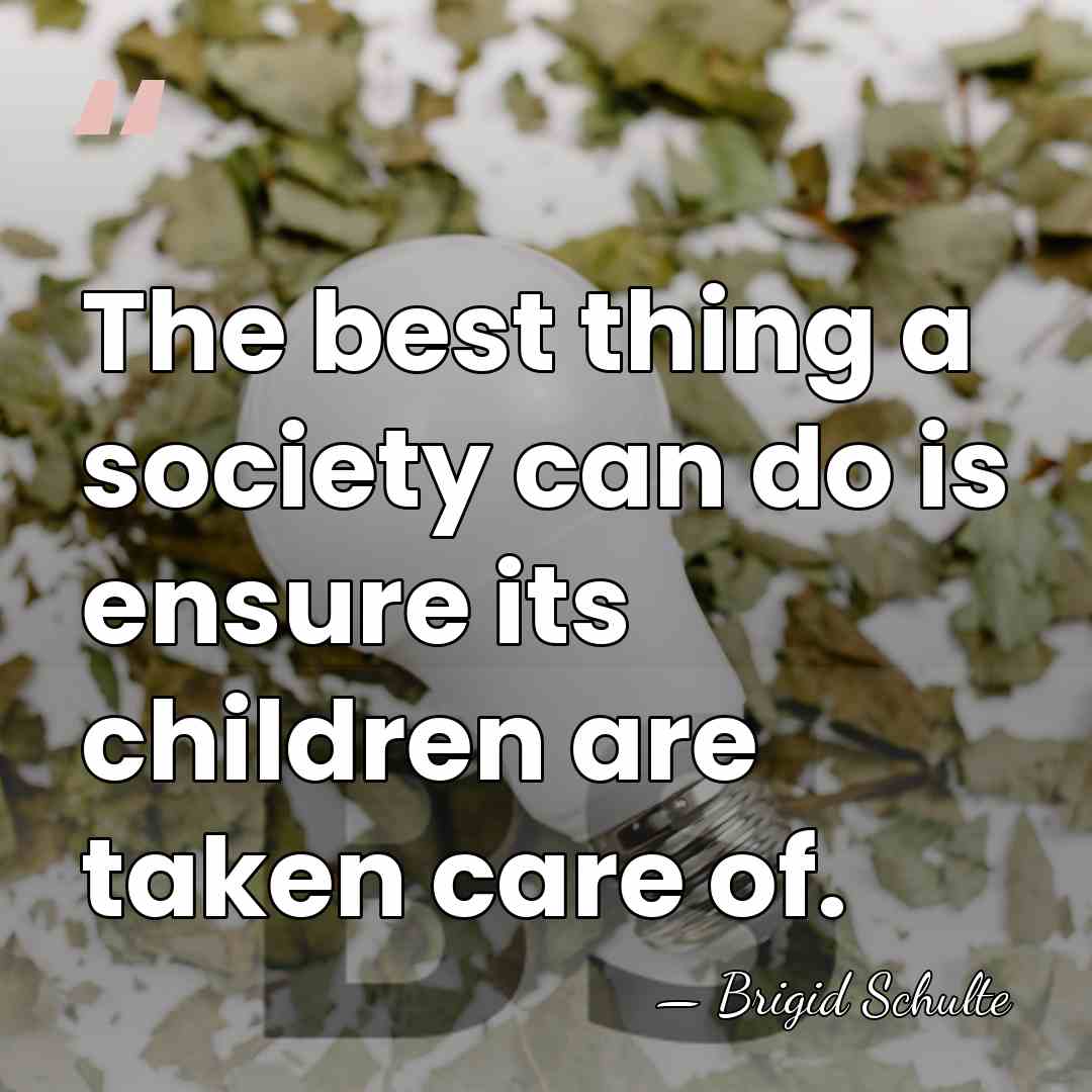 The best thing a society can do is ensure its children are&hellip; - Brigid Schulte