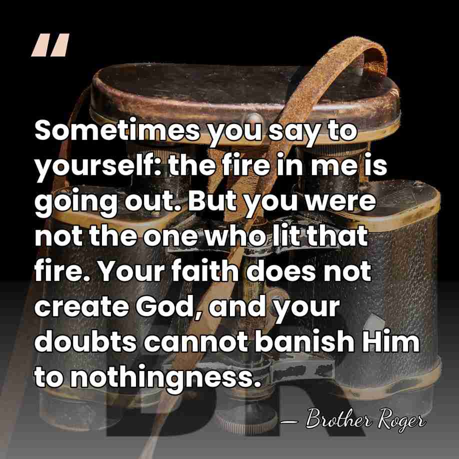 Sometimes you say to yourself: the fire in me is going out.&hellip; - Brother Roger