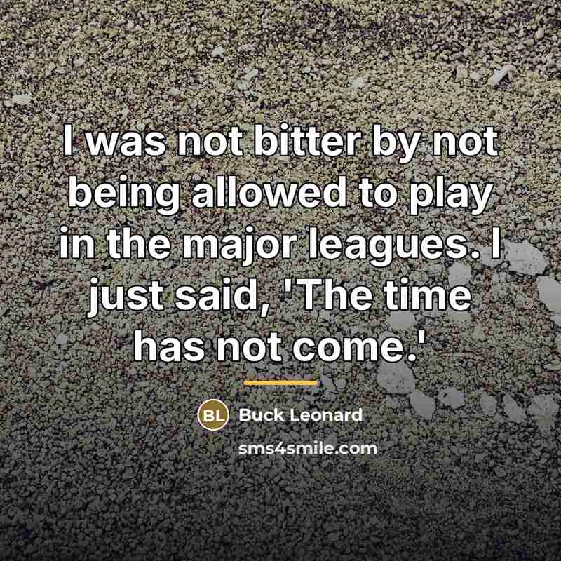 “I was not bitter by not being allowed to play…” quote by Buck Leonard