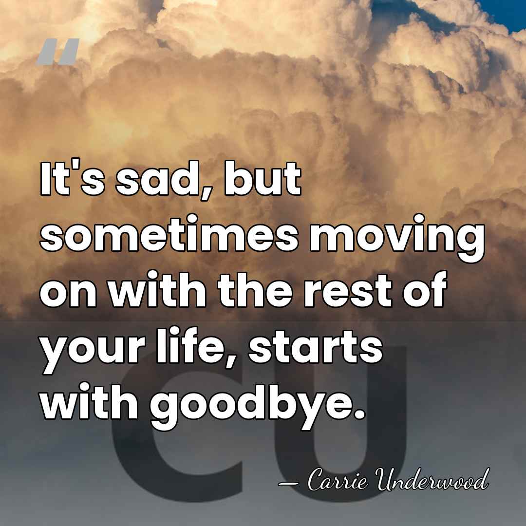 It's sad, but sometimes moving on with the rest of your life,&hellip; - Carrie Underwood