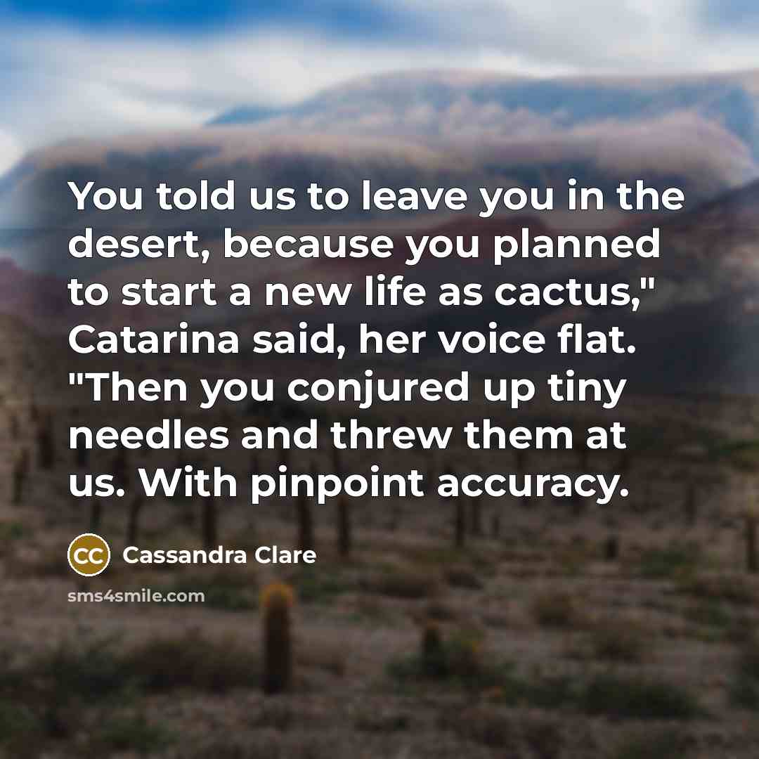 “You told us to leave you in the desert, because…” quote by Cassandra Clare