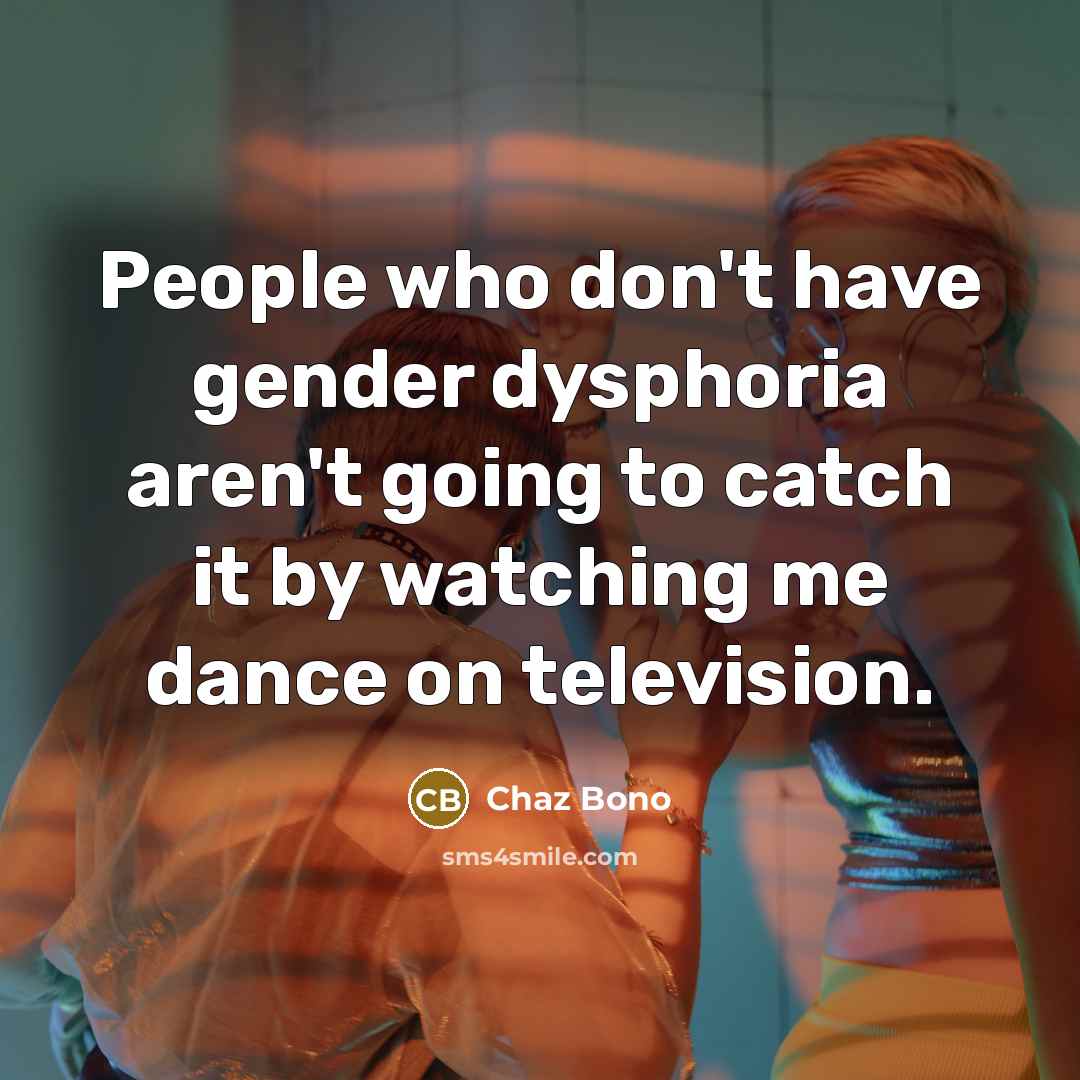 “People who don't have gender dysphoria aren't going to catch…” quote by Chaz Bono