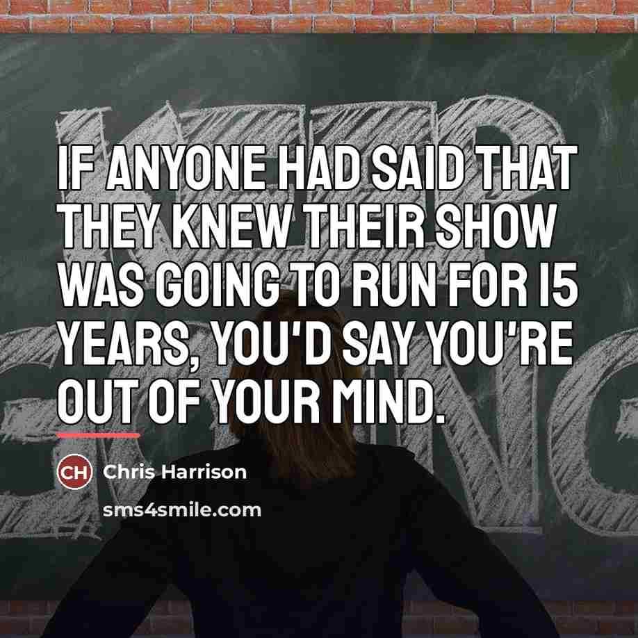 “If anyone had said that they knew their show was…” quote by Chris Harrison