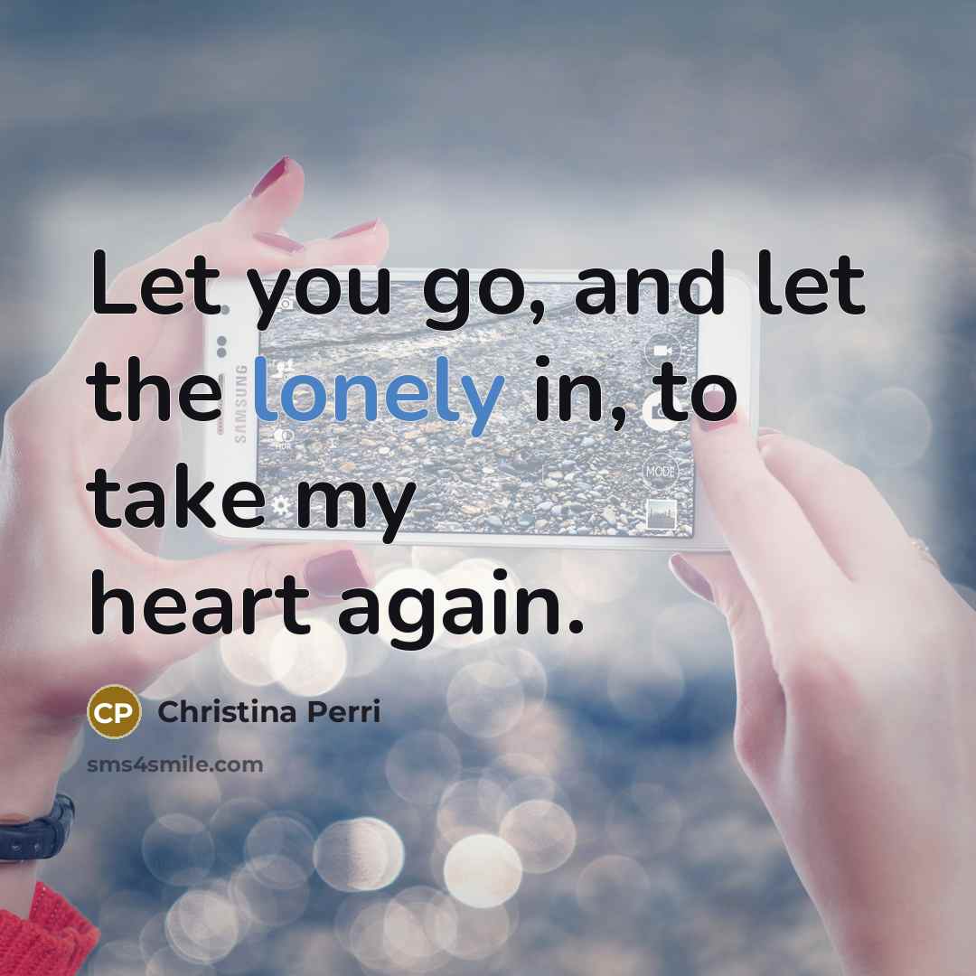“Let you go, and let the lonely in, to take my heart again.” quote by Christina Perri