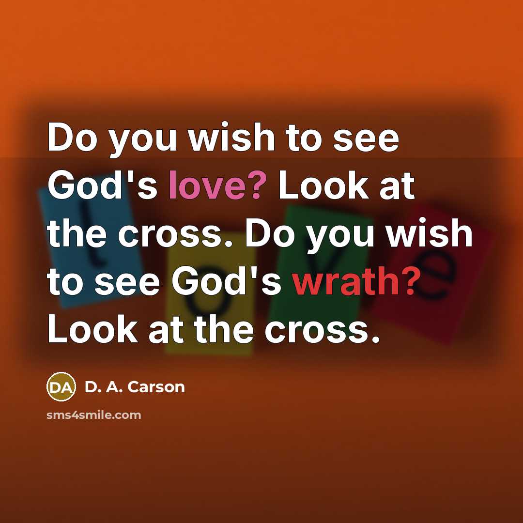 “Do you wish to see God's love? Look at the cross. Do you wish to see God's wrath? Look at the cross.” quote by D. A. Carson