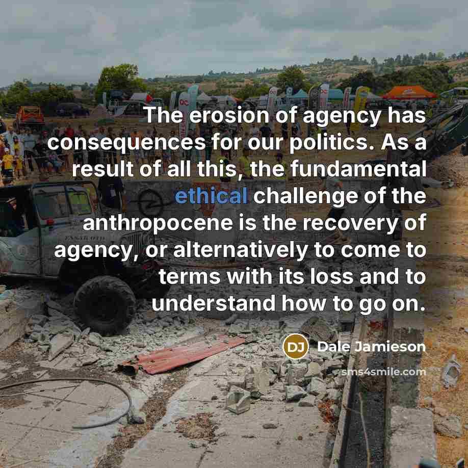 “The erosion of agency has consequences for our politics. As…” quote by Dale Jamieson