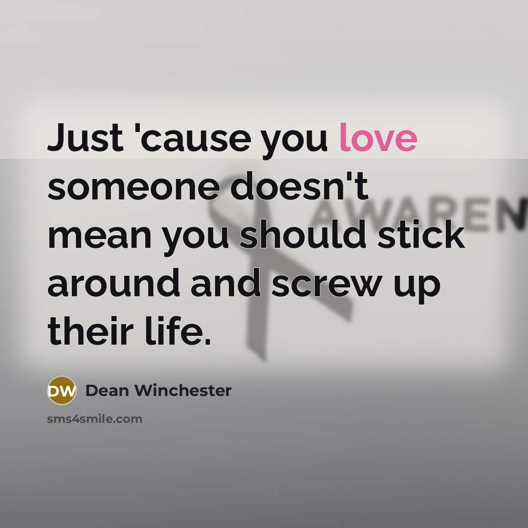 “Just 'cause you love someone doesn't mean you should stick…” quote by Dean Winchester