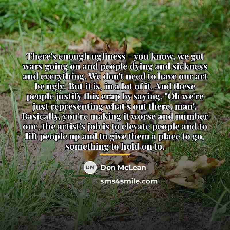 “There's enough ugliness - you know, we got wars going…” quote by Don McLean