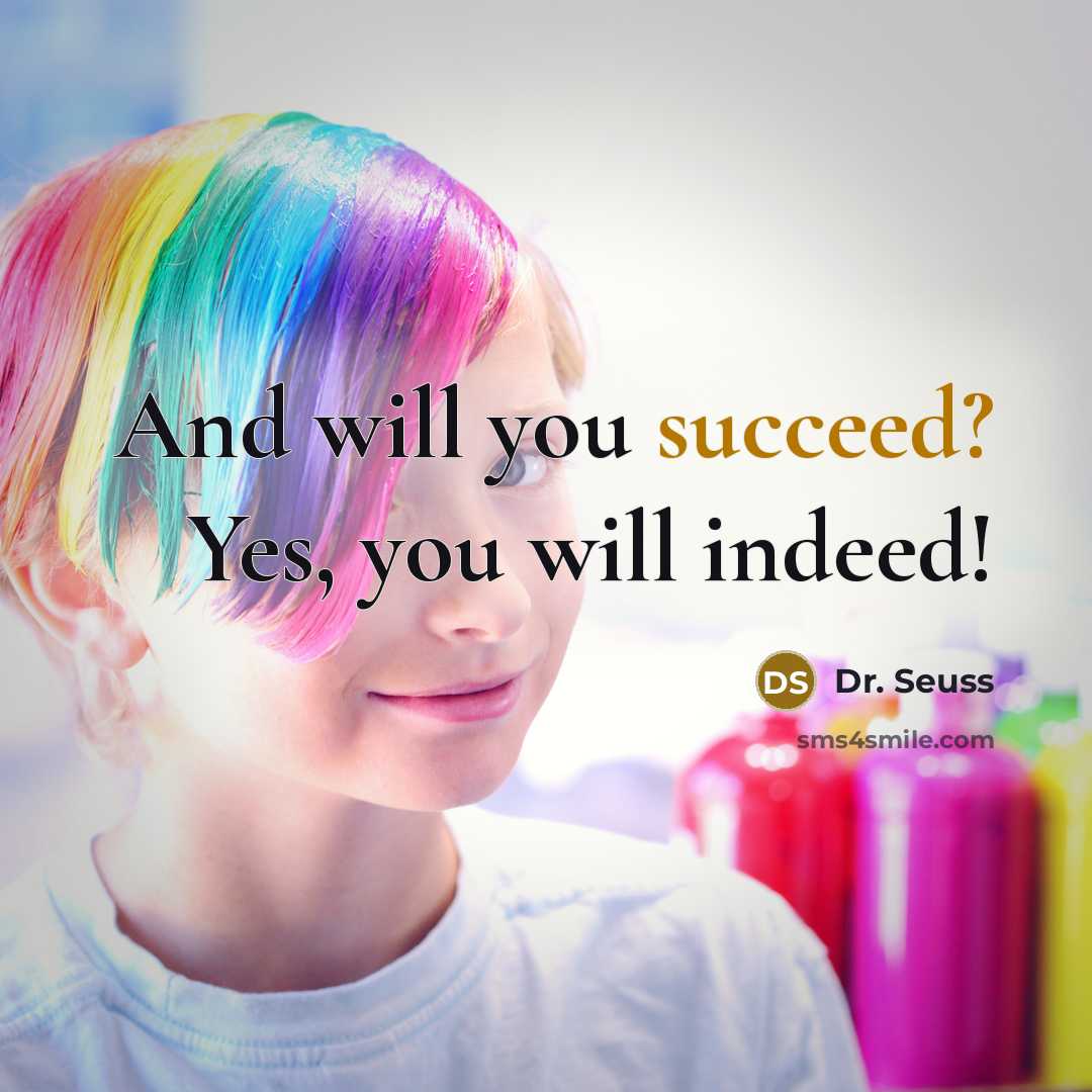 “And will you succeed? Yes, you will indeed!…” quote by Dr. Seuss