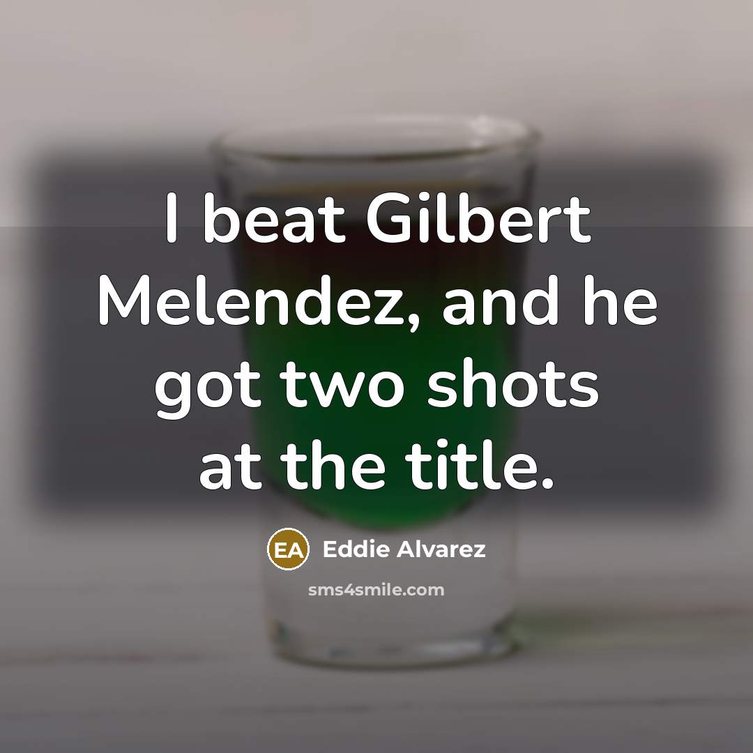 “I beat Gilbert Melendez, and he got two shots at…” quote by Eddie Alvarez