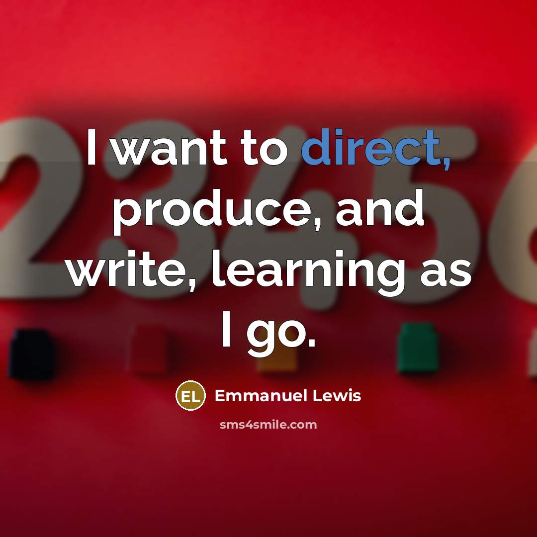 “I want to direct, produce, and write, learning as I…” quote by Emmanuel Lewis