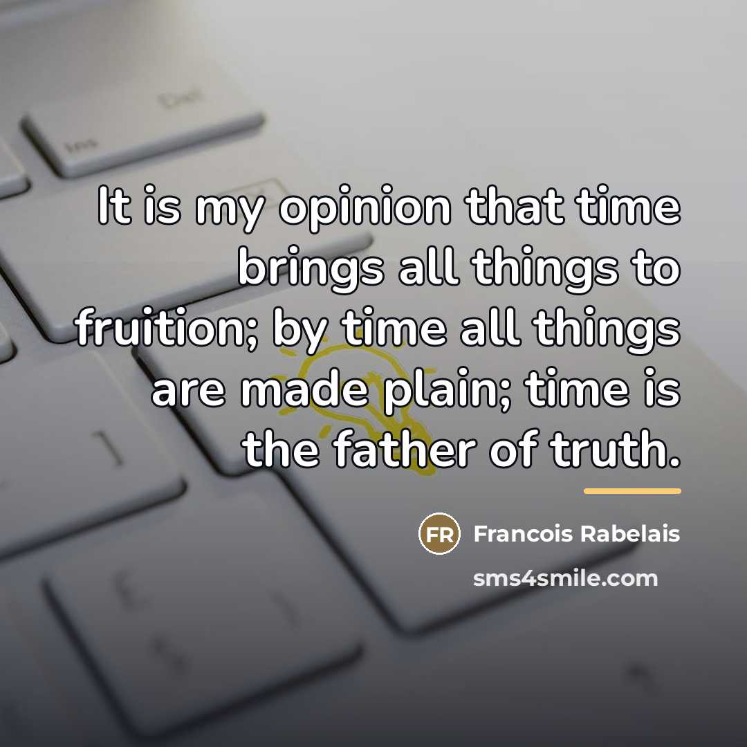 “It is my opinion that time brings all things to…” quote by Francois Rabelais