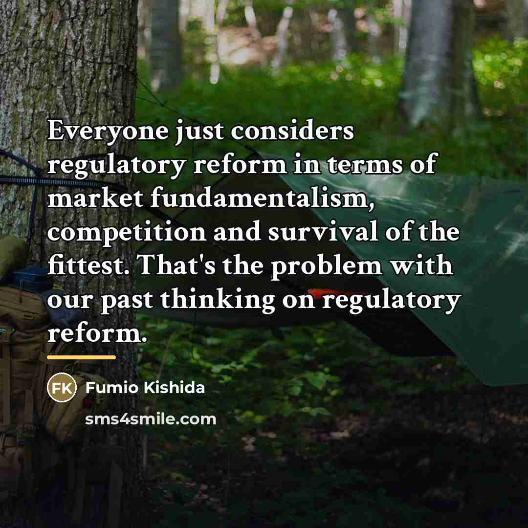 “Everyone just considers regulatory reform in terms of market fundamentalism,…” quote by Fumio Kishida