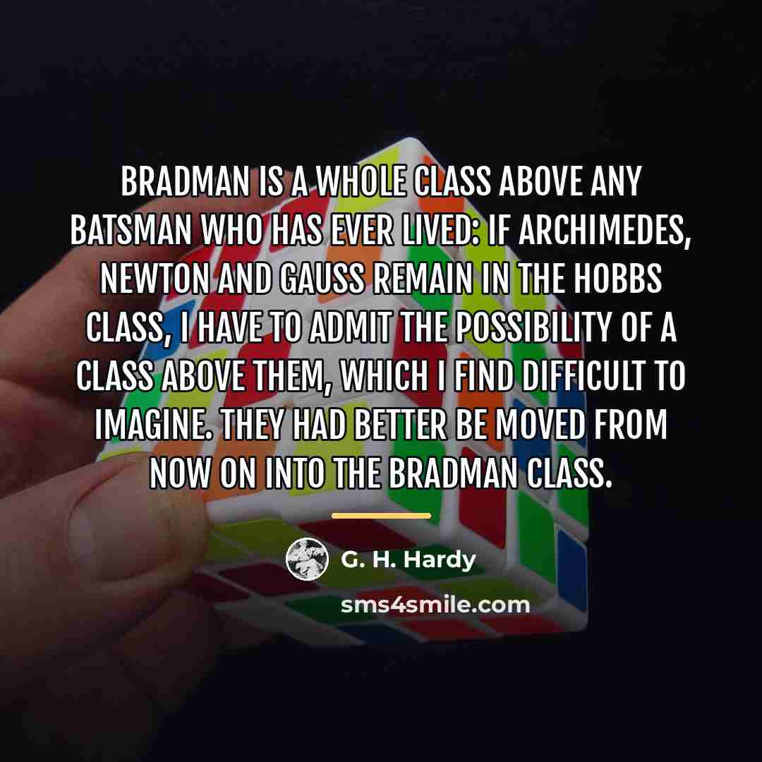 “Bradman is a whole class above any batsman who has…” quote by G. H. Hardy