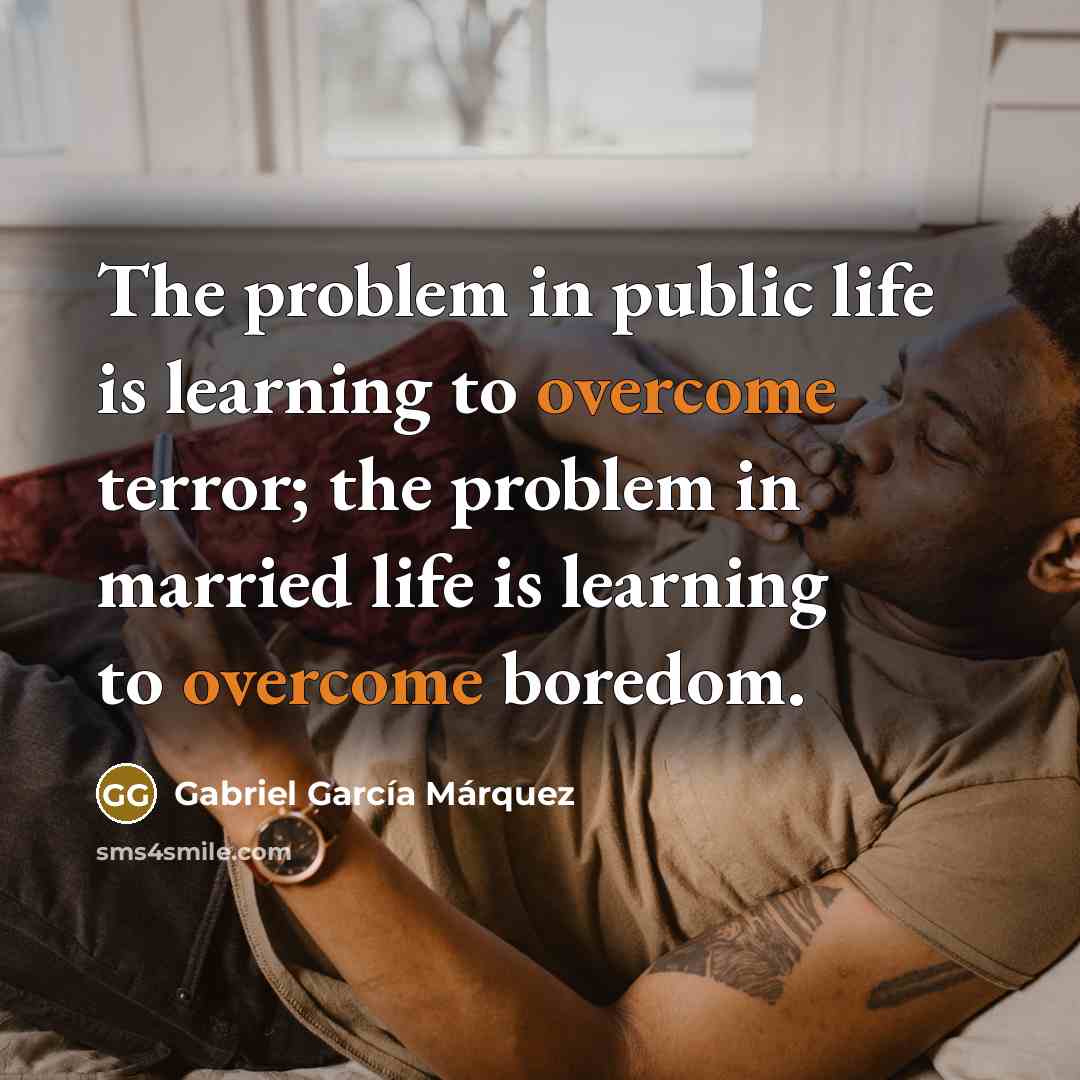 “The problem in public life is learning to overcome terror;…” quote by Gabriel Garcia Marquez