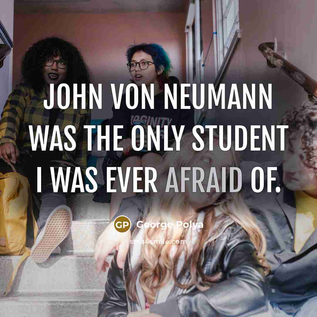 “John von Neumann was the only student I was ever afraid of.” quote by George Polya