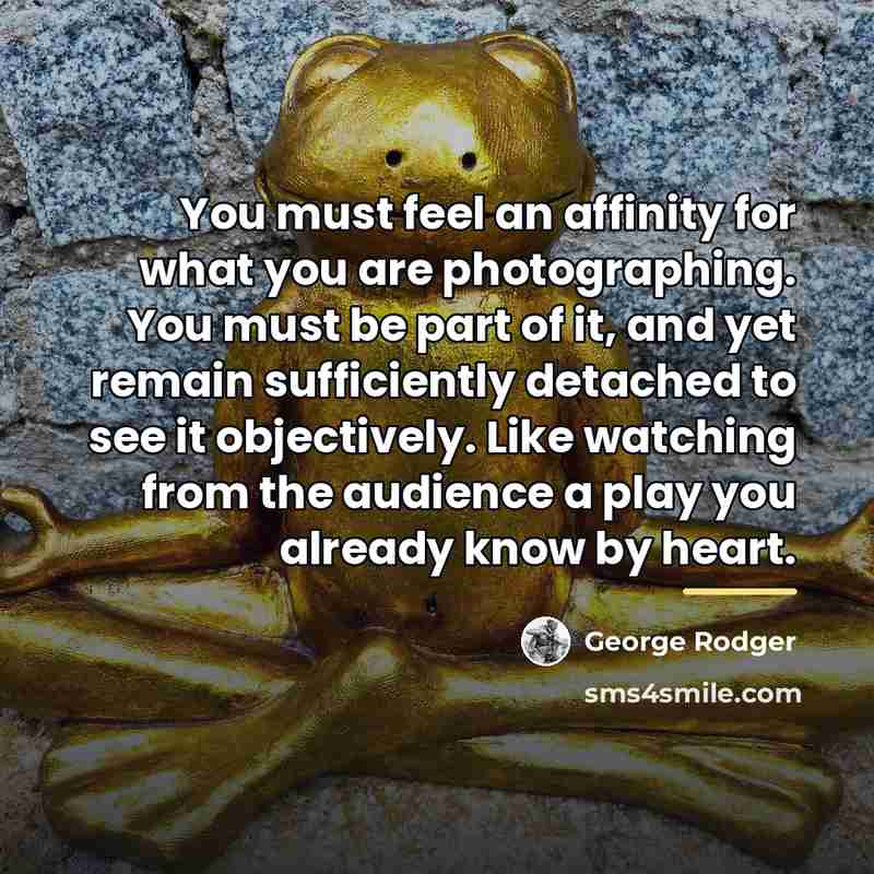 “You must feel an affinity for what you are photographing.…” quote by George Rodger