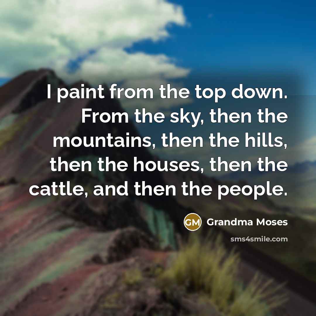 “I paint from the top down. From the sky, then…” quote by Grandma Moses