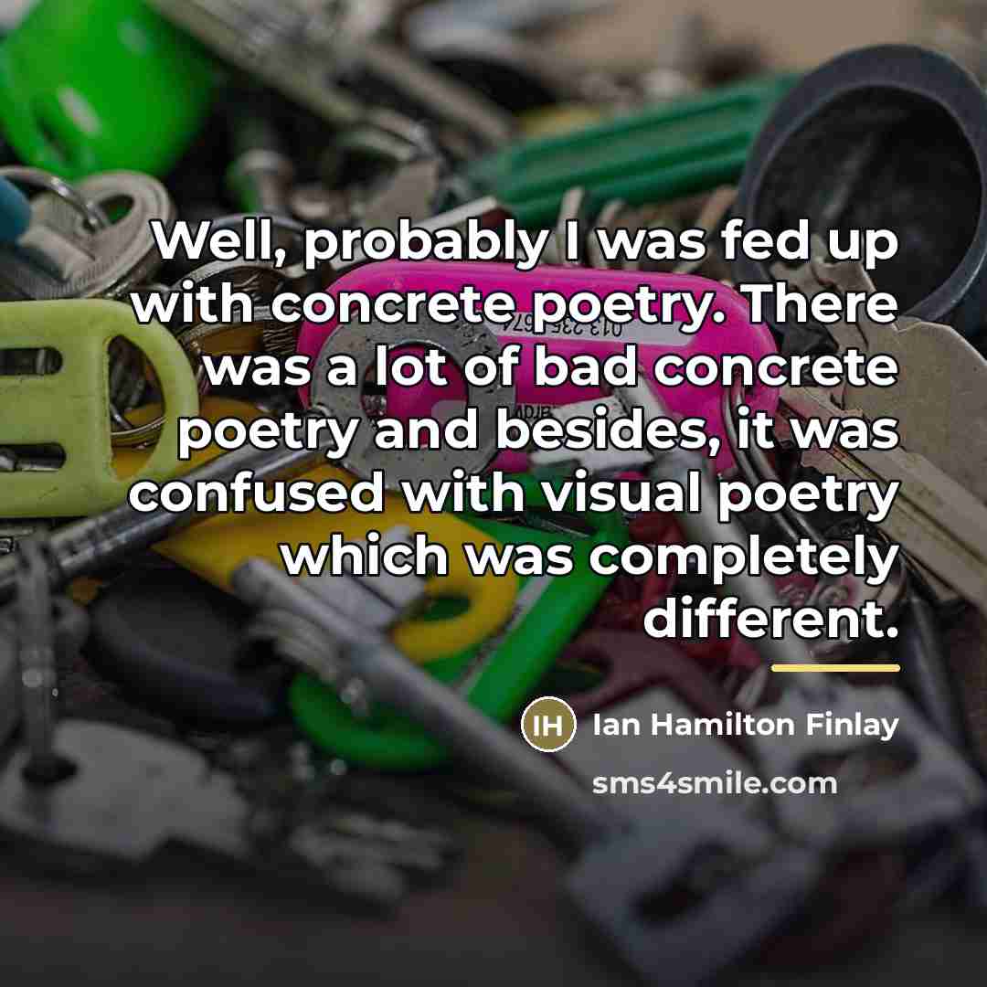 “Well, probably I was fed up with concrete poetry. There…” quote by Ian Hamilton Finlay