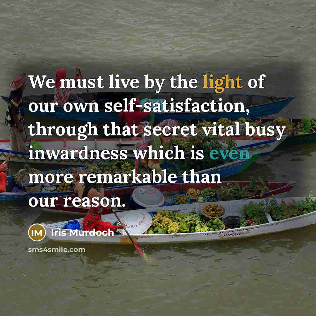 “We must live by the light of our own self-satisfaction,…” quote by Iris Murdoch