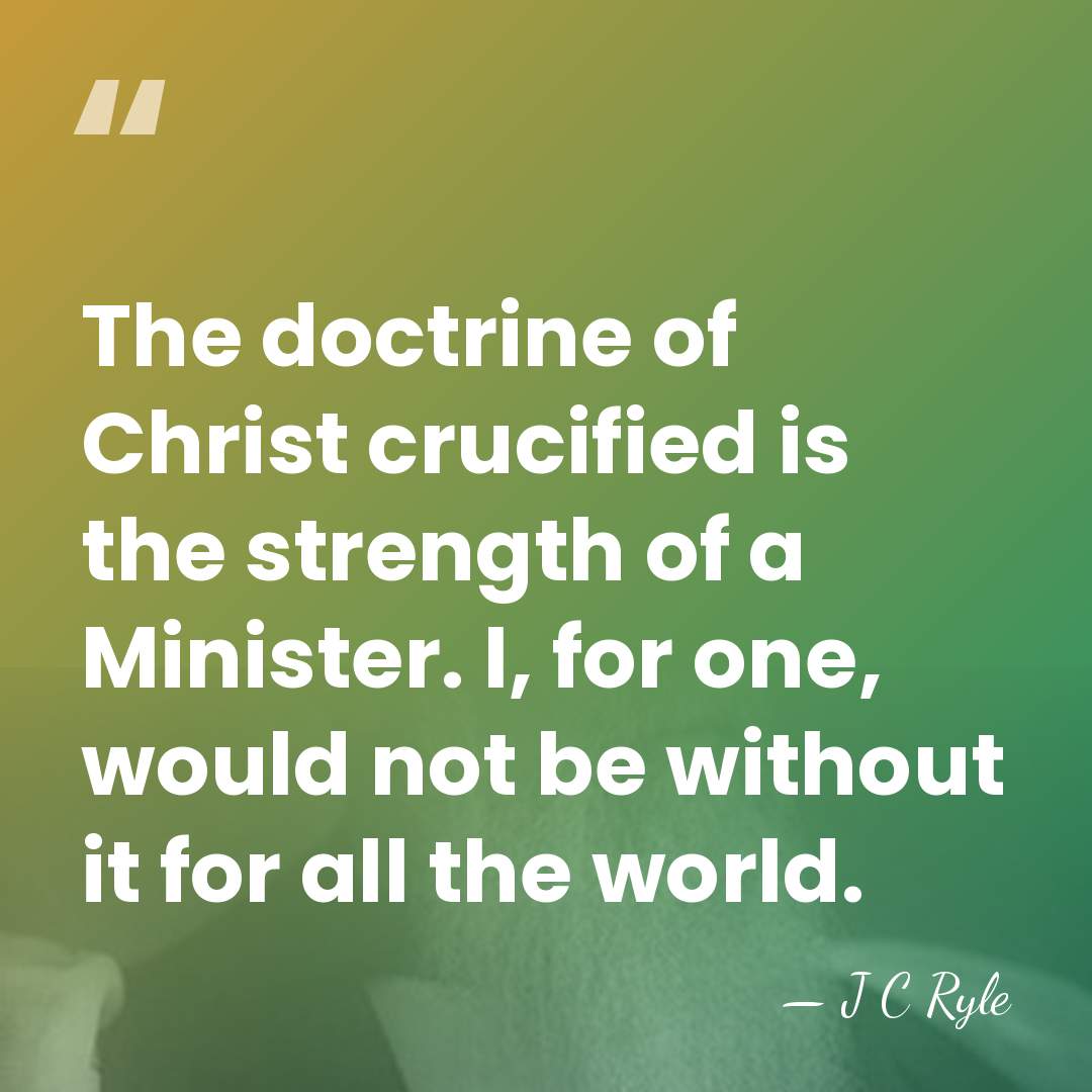 The doctrine of Christ crucified is the strength of a Minister. I,&hellip; - J C Ryle