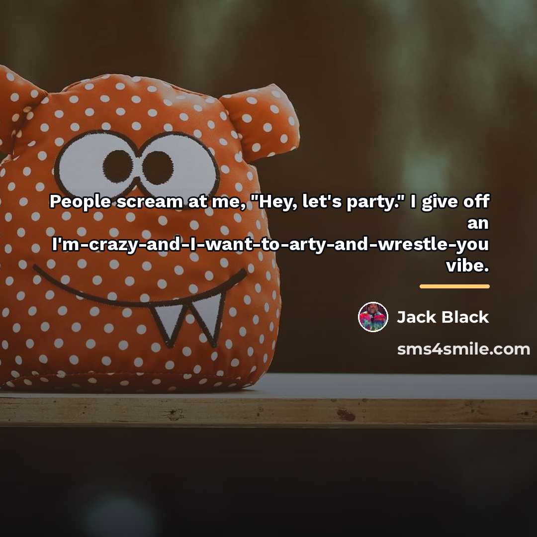 “People scream at me, "Hey, let's party." I give off…” quote by Jack Black