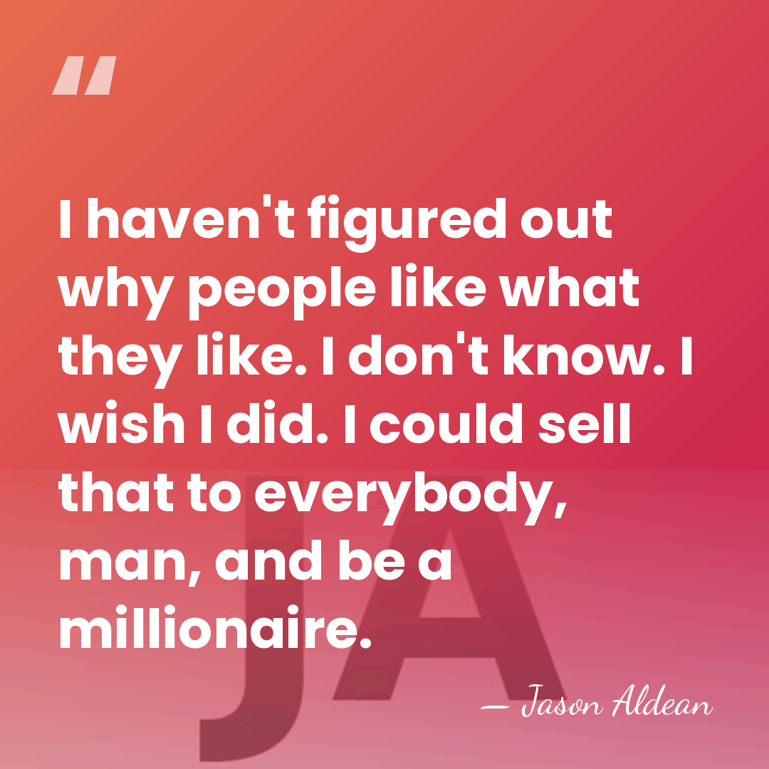 I haven't figured out why people like what they like. I don't&hellip; - Jason Aldean