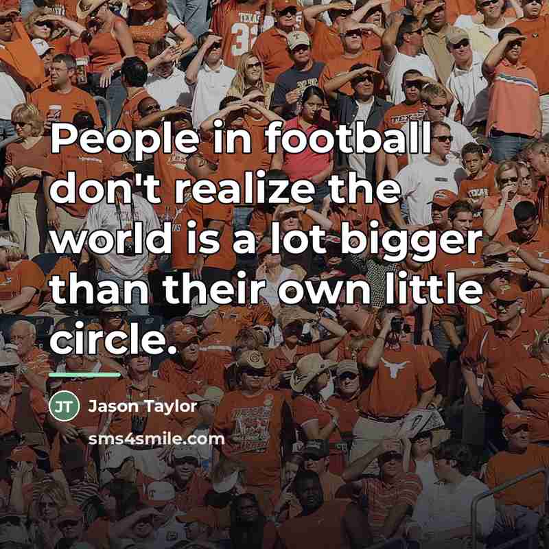 “People in football don't realize the world is a lot…” quote by Jason Taylor
