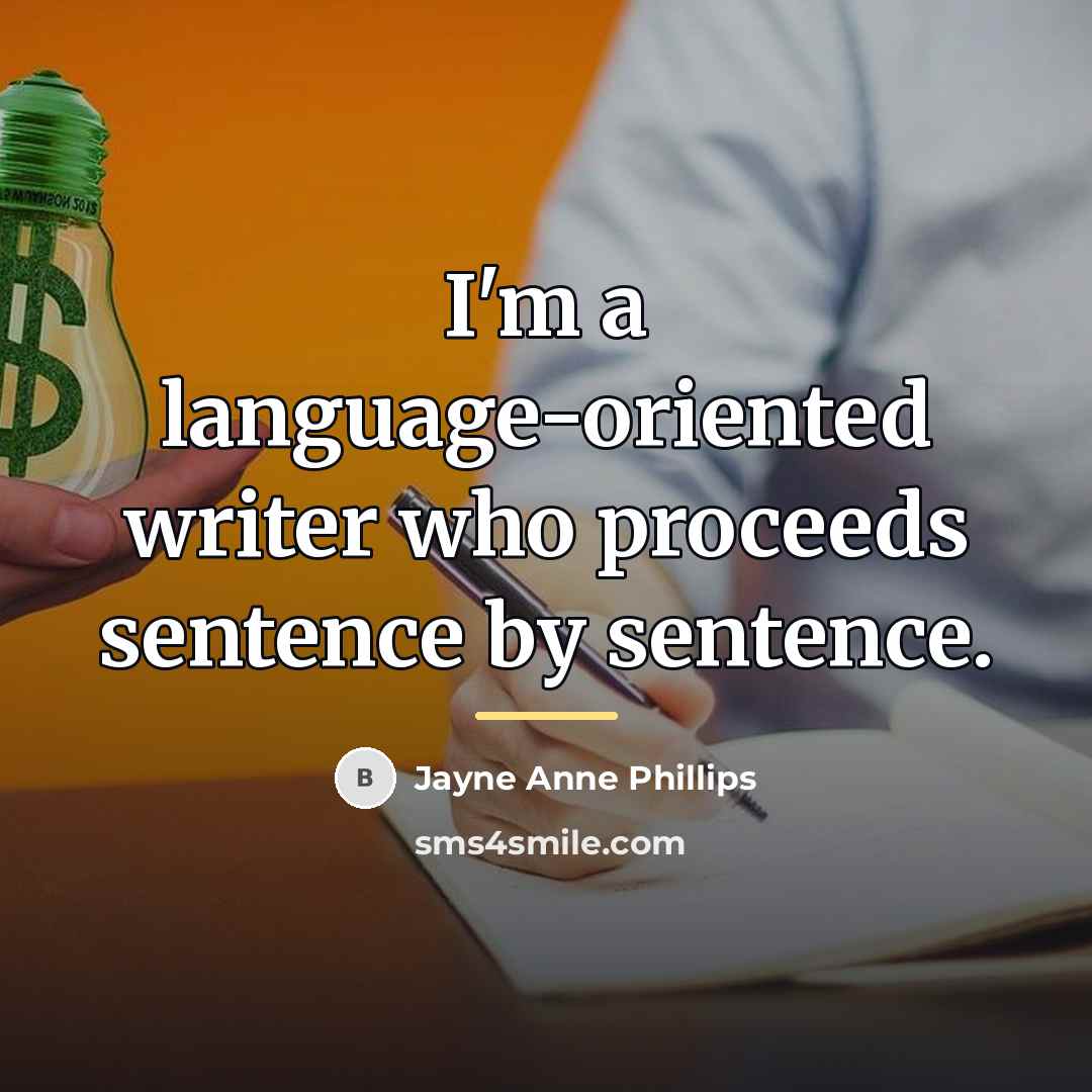 “I'm a language-oriented writer who proceeds sentence by sentence.…” quote by Jayne Anne Phillips