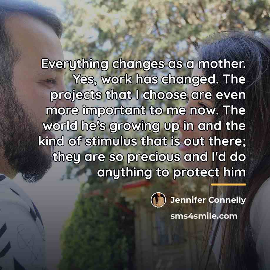 “Everything changes as a mother. Yes, work has changed. The…” quote by Jennifer Connelly