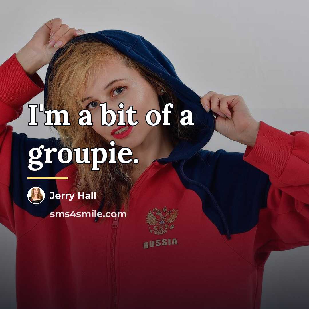 “I'm a bit of a groupie.…” quote by Jerry Hall