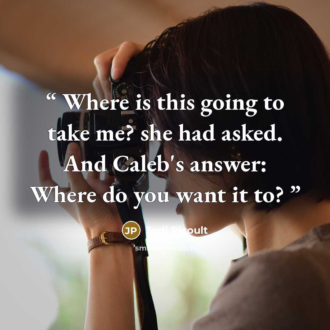 “Where is this going to take me? she had asked. And Caleb's answer: Where do you want it to?” quote by Jodi Picoult