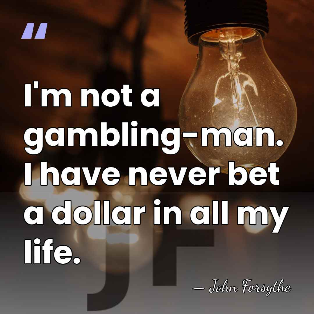 I'm not a gambling-man. I have never bet a dollar in all&hellip; - John Forsythe