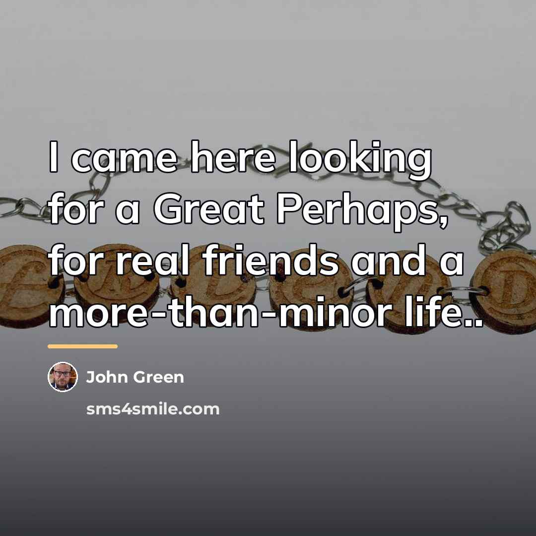 “I came here looking for a Great Perhaps, for real…” quote by John Green
