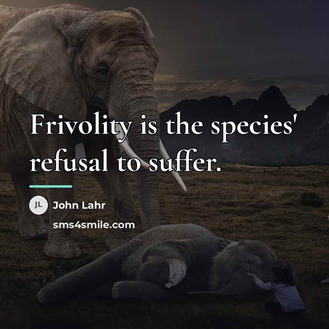 “Frivolity is the species' refusal to suffer.…” quote by John Lahr