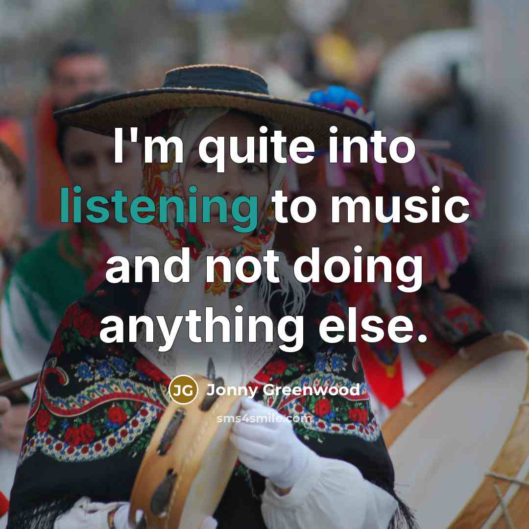 “I'm quite into listening to music and not doing anything…” quote by Jonny Greenwood