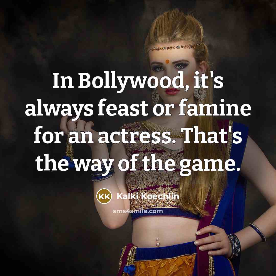 “In Bollywood, it's always feast or famine for an actress.…” quote by Kalki Koechlin